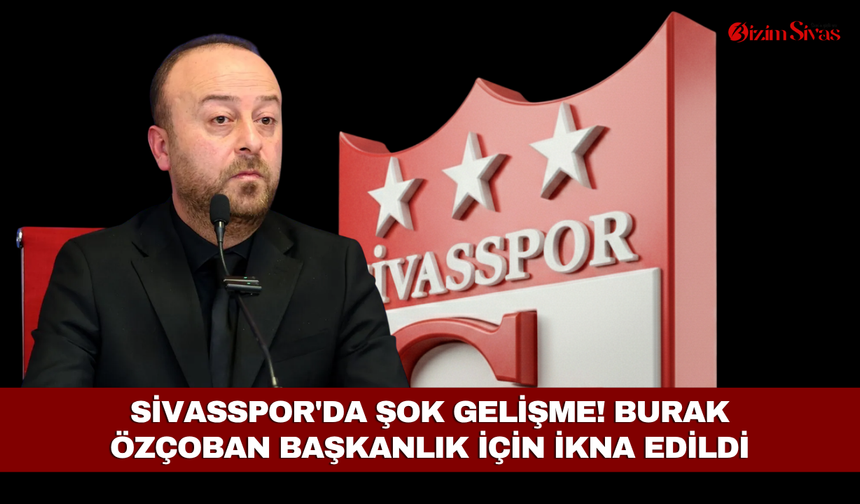 Sivasspor'da Burak Özçoban Yeniden Başkan mı Oluyor?