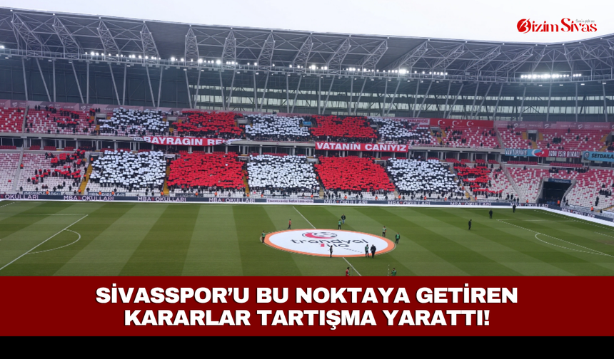 Sivasspor’u bu noktaya getiren kararlar tartışma yarattı!