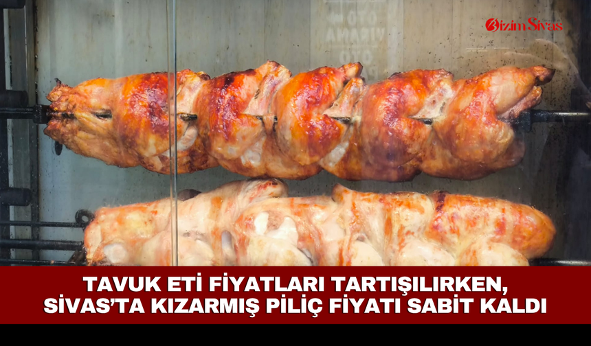 Tavuk eti fiyatları tartışılırken, Sivas’ta kızarmış piliç fiyatı sabit kaldı