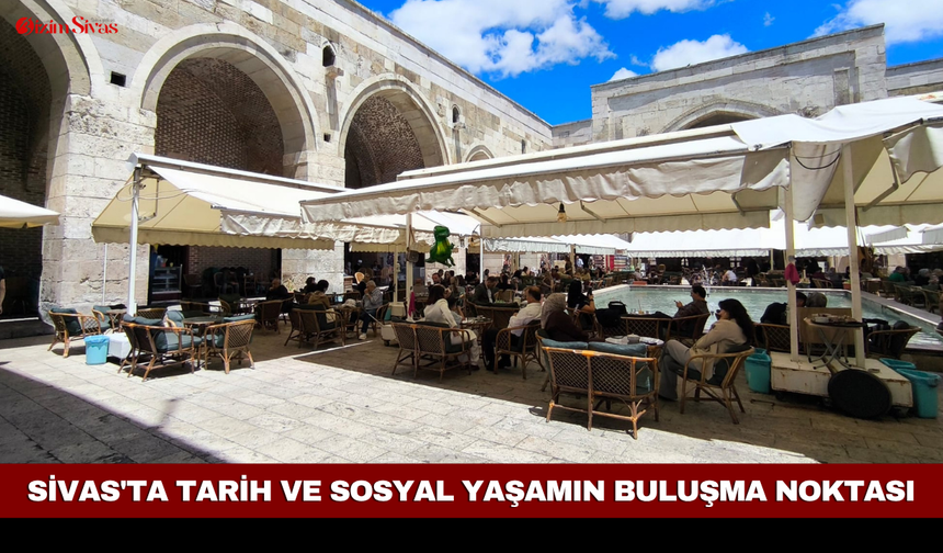 Sivas'ta tarih ve sosyal yaşamın buluşma noktası