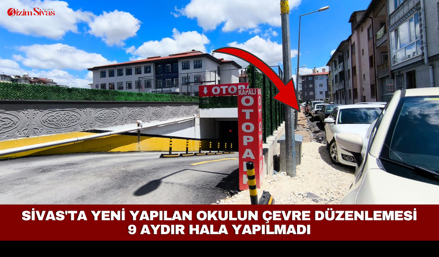 Sivas'ta yeni yapılan okulun çevre düzenlemesi 9 aydır hala yapılmadı