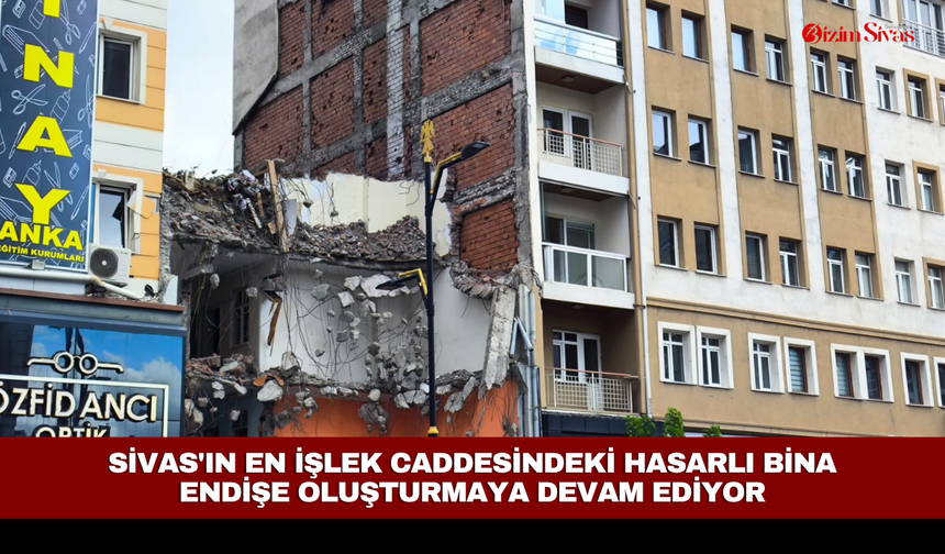 Sivas'ın en işlek caddesindeki hasarlı bina endişe oluşturmaya devam ediyor