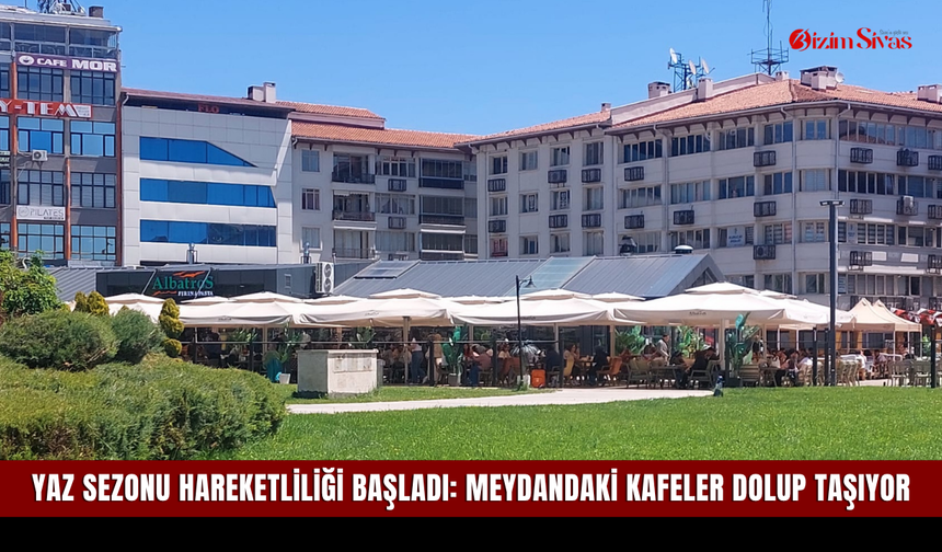 Yaz sezonu hareketliliği başladı: Meydandaki kafeler dolup taşıyor