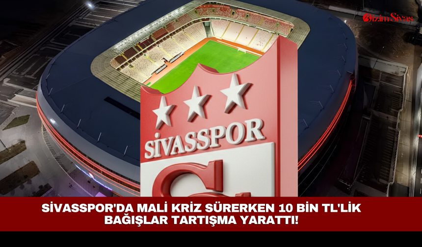 Sivasspor'da mali kriz sürerken 10 bin TL'lik bağışlar tartışma yarattı!