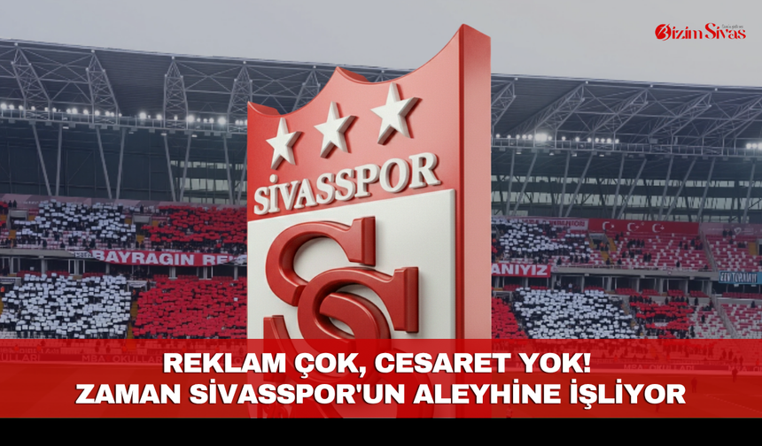 Reklam çok, cesaret yok! Zaman Sivasspor'un aleyhine işliyor