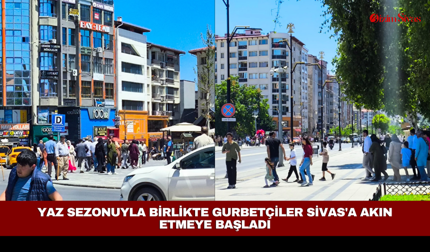 Yaz sezonuyla birlikte gurbetçiler Sivas'a akın etmeye başladı