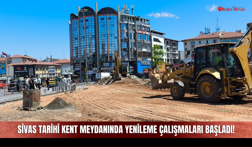 Sivas Tarihi Kent Meydanında Yenileme Çalışmaları Başladı!