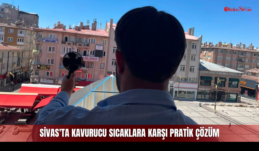 Sivas'ta Kavurucu Sıcaklara Karşı Pratik Çözüm
