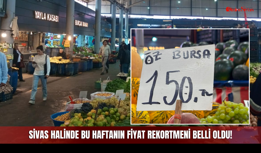 Sivas Halinde Bu Haftanın Fiyat Rekortmeni Belli Oldu!