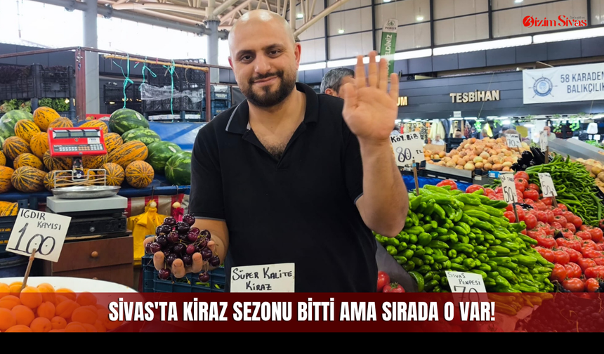 Sivas'ta Kiraz Sezonu Bitti Ama Sırada O Var!