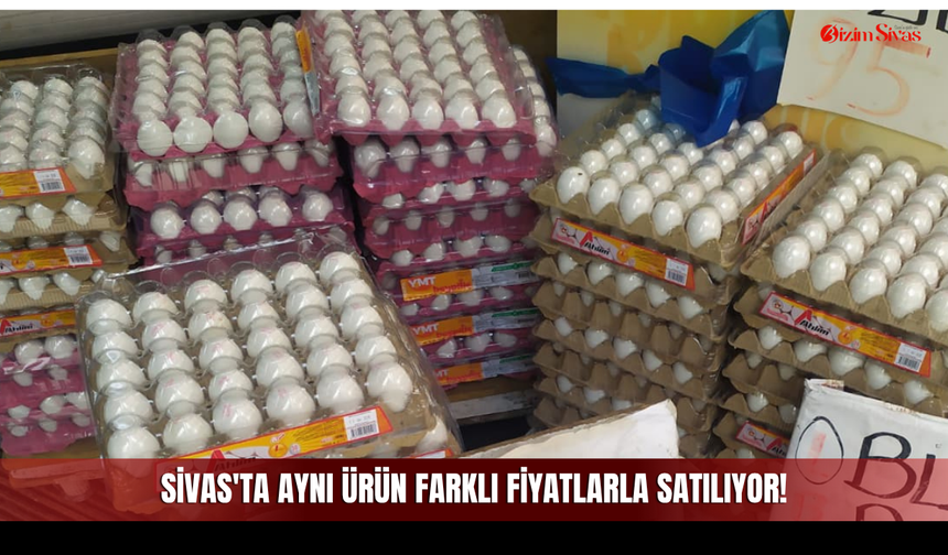 Sivas'ta yumurta fiyatları kafa karıştırıyor: Aynı ürün farklı fiyatlarla satılıyor