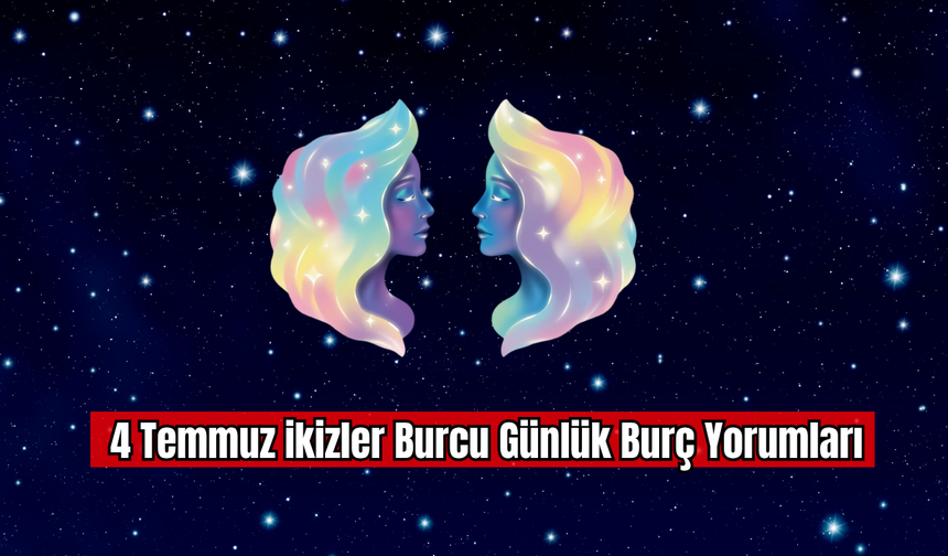 4 Temmuz İkizler Burcu Günlük Burç Yorumu
