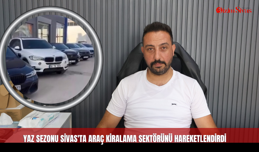 Yaz Sezonu Sivas'ta Araç Kiralama Sektörünü Hareketlendirdi