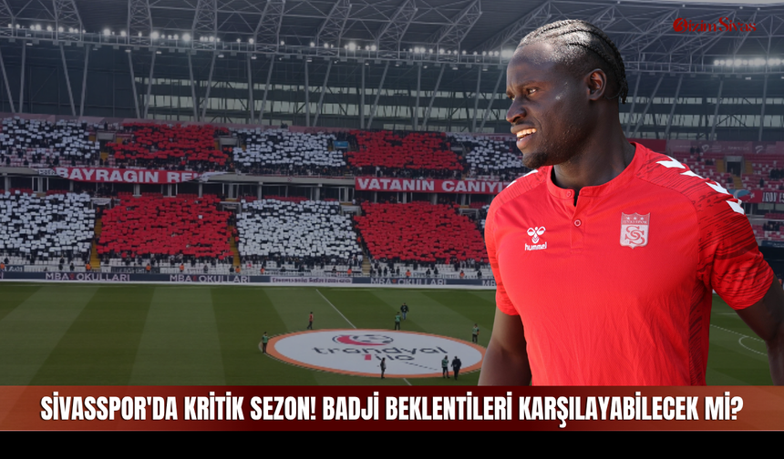 Sivasspor'da kritik sezon! Badji Beklentileri karşılayabilecek mi?