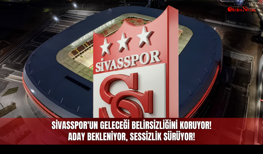 Sivasspor'un geleceği belirsizliğini koruyor! Aday bekleniyor, sessizlik sürüyor!
