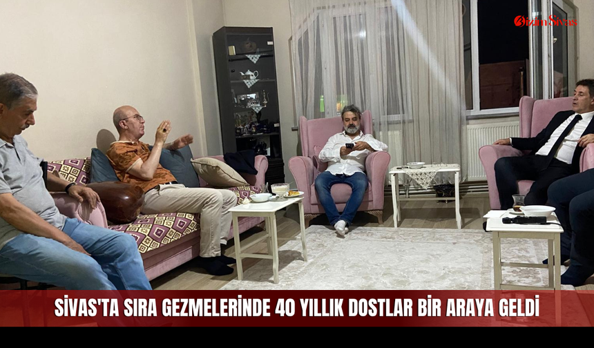 Sivas'ta Sıra Gezmelerinde 40 yıllık dostlar bir araya geldi
