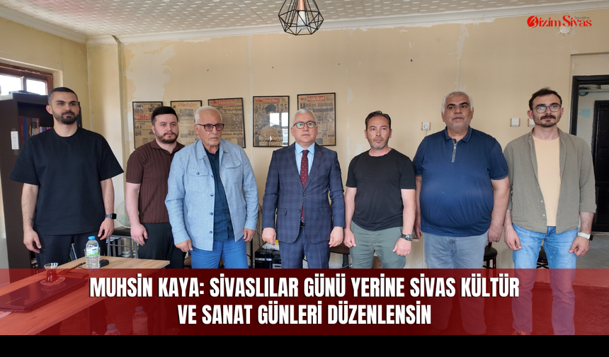 Muhsin Kaya: Sivaslılar Günü yerine Sivas Kültür ve Sanat Günleri düzenlensin