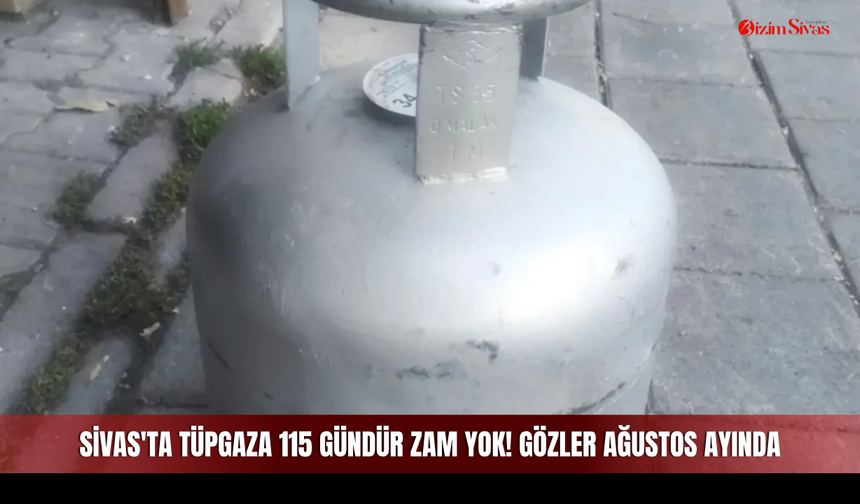 Sivas'ta tüpgaza 115 gündür zam yok! Gözler Ağustos ayında