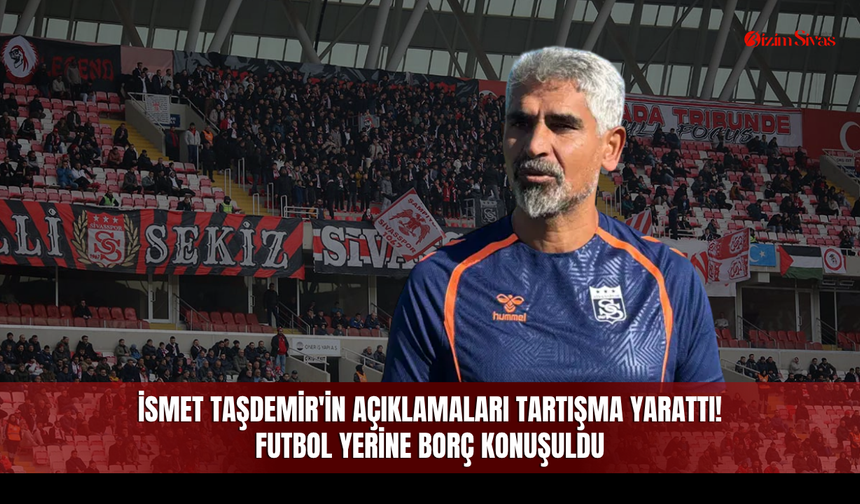 İsmet Taşdemir'in açıklamaları tartışma yarattı! Futbol yerine borç konuşuldu