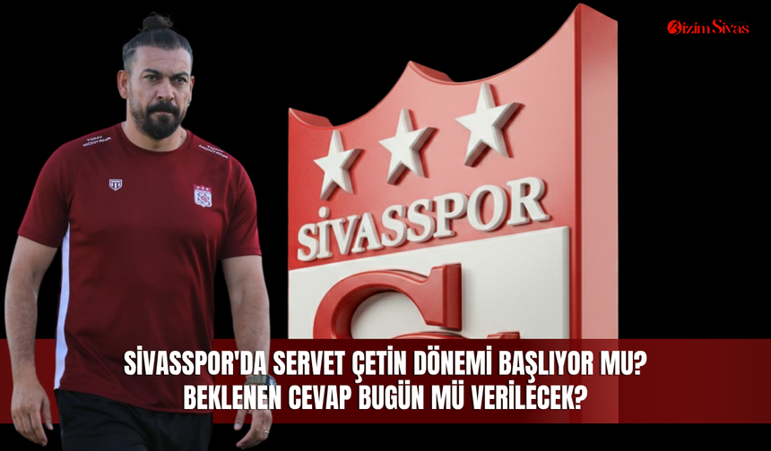 Sivasspor'da Servet Çetin dönemi başlıyor mu? Beklenen cevap bugün mü verilecek?