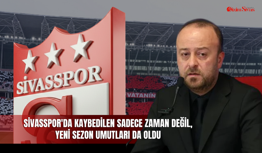 Sivasspor'da kaybedilen sadece zaman değil, yeni sezon umutları da oldu