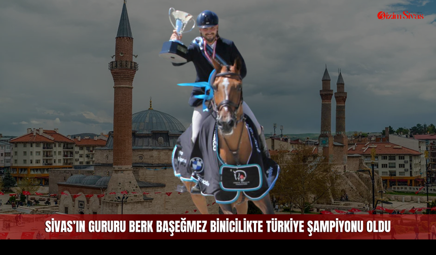 Sivas'ın gururu Berk Başeğmez binicilikte Türkiye Şampiyonu oldu