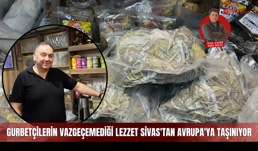 Gurbetçilerin vazgeçemediği lezzet Sivas'tan Avrupa'ya taşınıyor