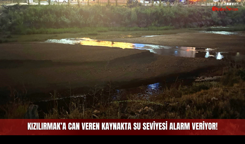 Kızılırmak’a Can Veren Kaynakta Su Seviyesi Alarm Veriyor!