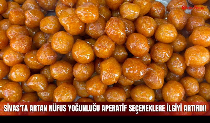 Sivas'ta Artan Nüfus Yoğunluğu Aperatif Seçeneklere İlgiyi Artırdı!