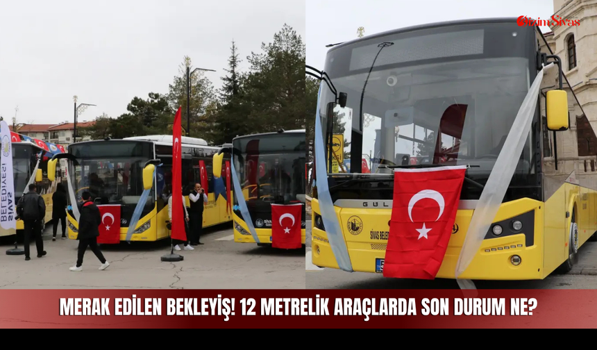 Sivas Toplu Taşımasında Merak Edilen Bekleyiş! 12 Metrelik Araçlarda Son Durum Ne?
