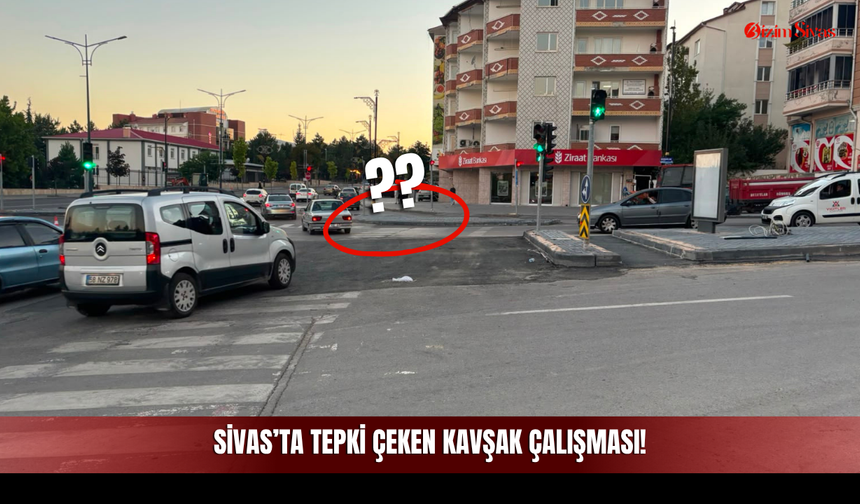 Sivas’ta Tepki Çeken Kavşak Çalışması!