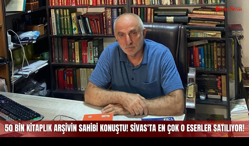 50 Bin Kitaplık Arşivin Sahibi Konuştu! Sivas'ta En Çok O Eserler Satılıyor!