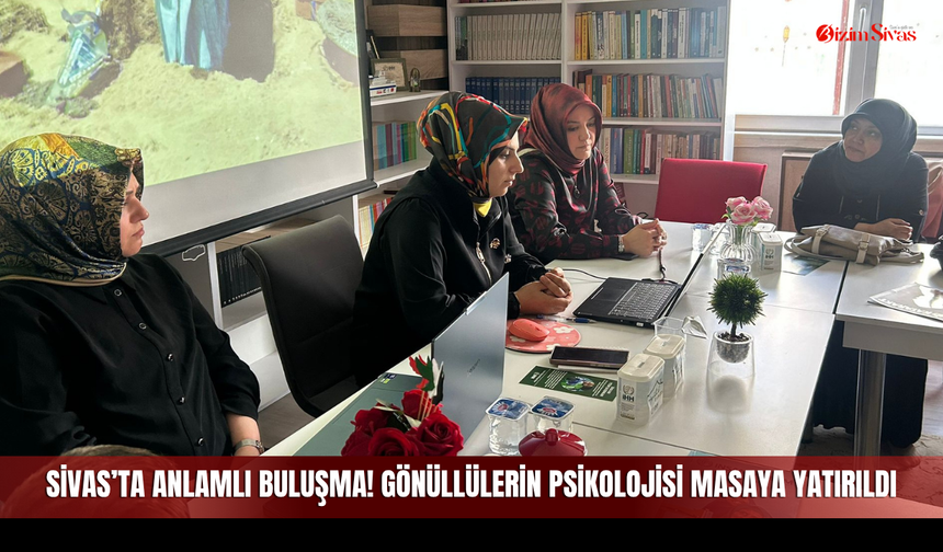 Sivas’ta Anlamlı Buluşma! Gönüllülerin Psikolojisi Masaya Yatırıldı