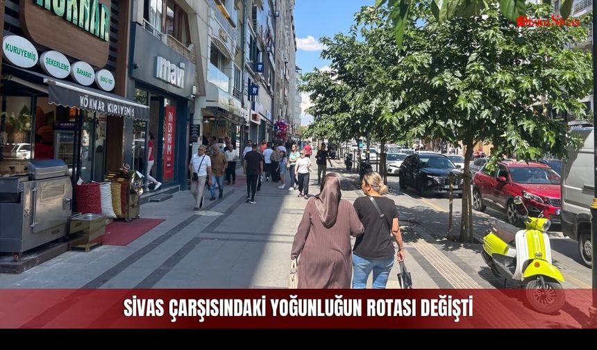 Sivas Çarşısındaki Yoğunluğun Rotası Değişti