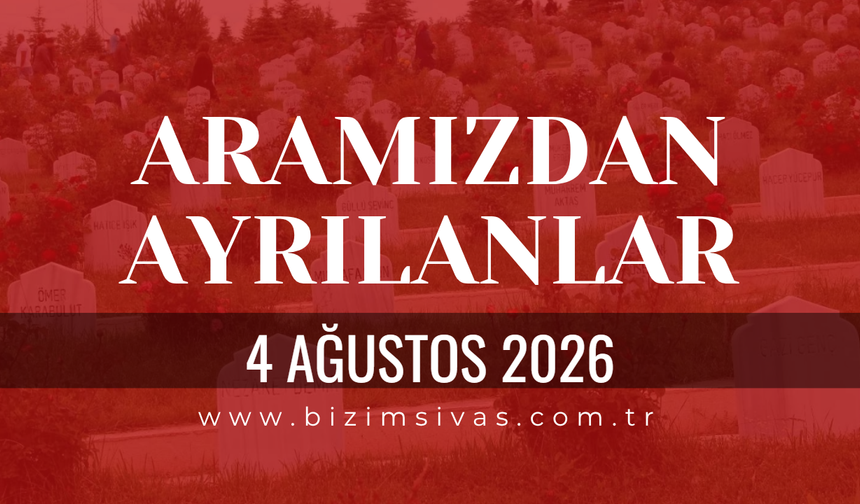 Sivas Aramızdan Ayrılanlar 4 Ağustos 2026 Salı