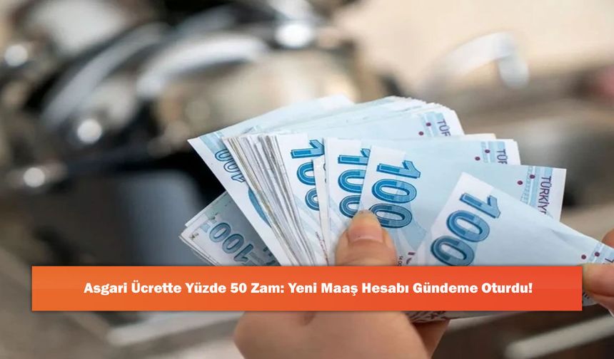 Asgari Ücrette Yüzde 50 Zam: Yeni Maaş Hesabı Gündeme Oturdu!