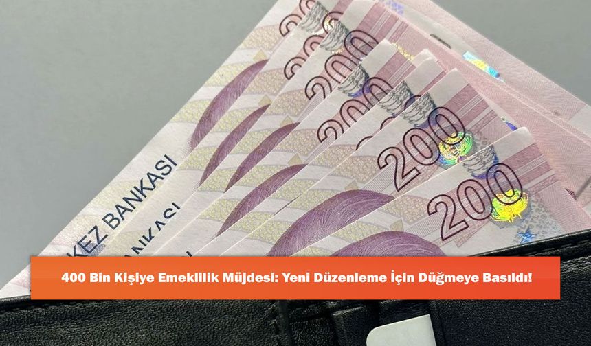 400 Bin Kişiye Emeklilik Müjdesi: Yeni Düzenleme İçin Düğmeye Basıldı!