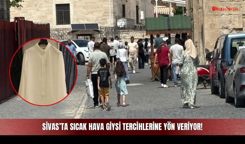 Sivas’ta sıcak hava giysi tercihlerine yön veriyor!