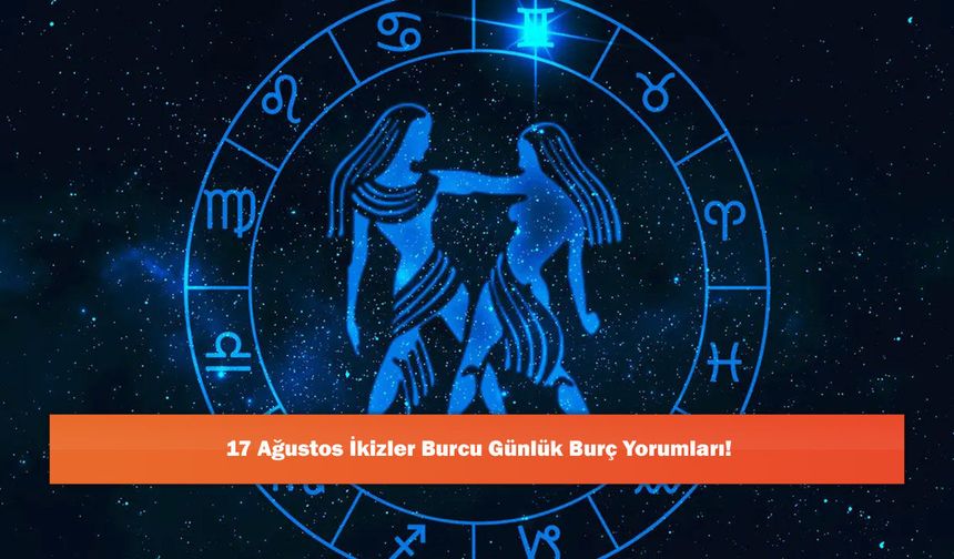 17 Ağustos İkizler Burcu Günlük Burç Yorumları!