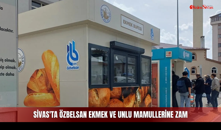 Sivas'ta Özbelsan ekmek ve unlu mamullerine zam