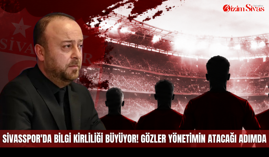 Sivasspor'da bilgi kirliliği büyüyor! Gözler yönetimin atacağı adımda