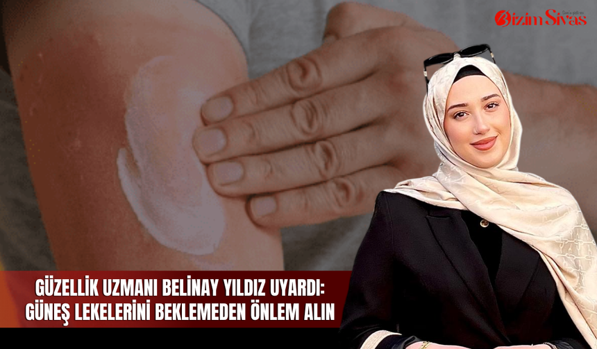 Güzellik Uzmanı Belinay Yıldız uyardı: Güneş lekelerini beklemeden önlem alın
