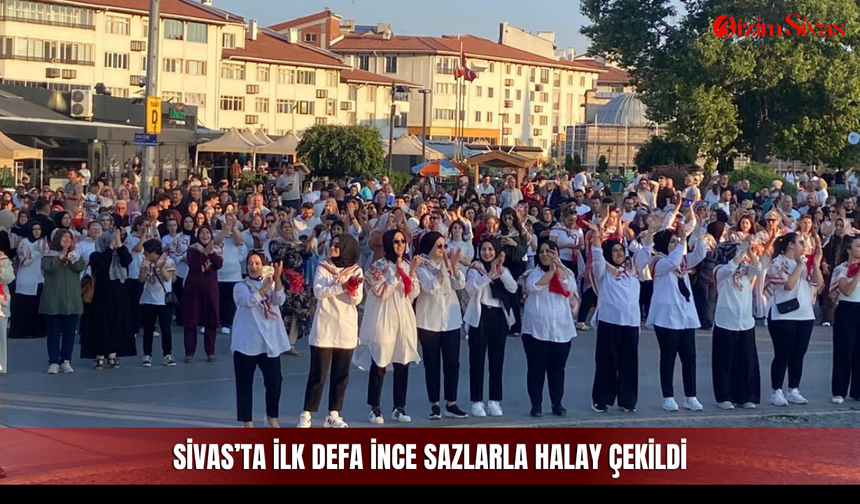 Sivas’ta ilk defa ince sazlarla halay çekildi