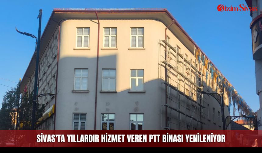 Sivas'ta yıllardır hizmet veren PTT binası yenileniyor