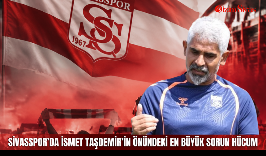 Sivasspor’da İsmet Taşdemir’in önündeki en büyük sorun hücum