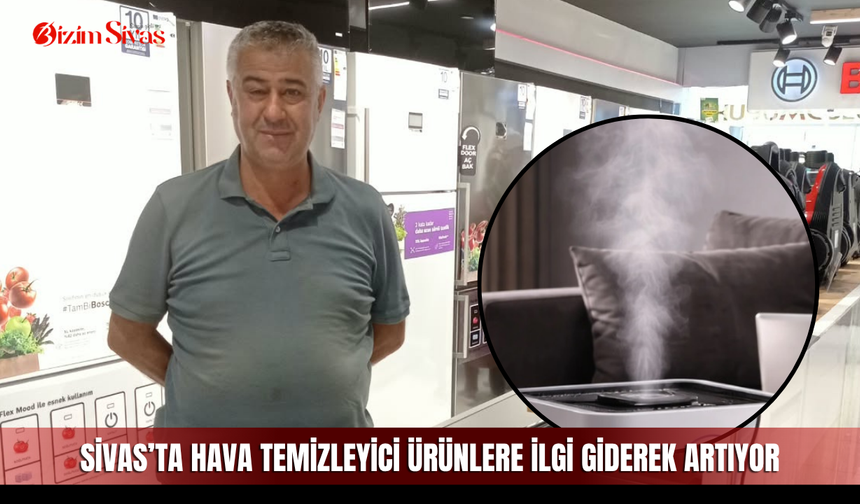 Sivas’ta hava temizleyici ürünlere ilgi giderek artıyor