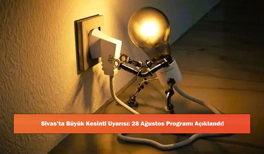 Sivas’ta Büyük Kesinti Uyarısı: 28 Ağustos Programı Açıklandı!