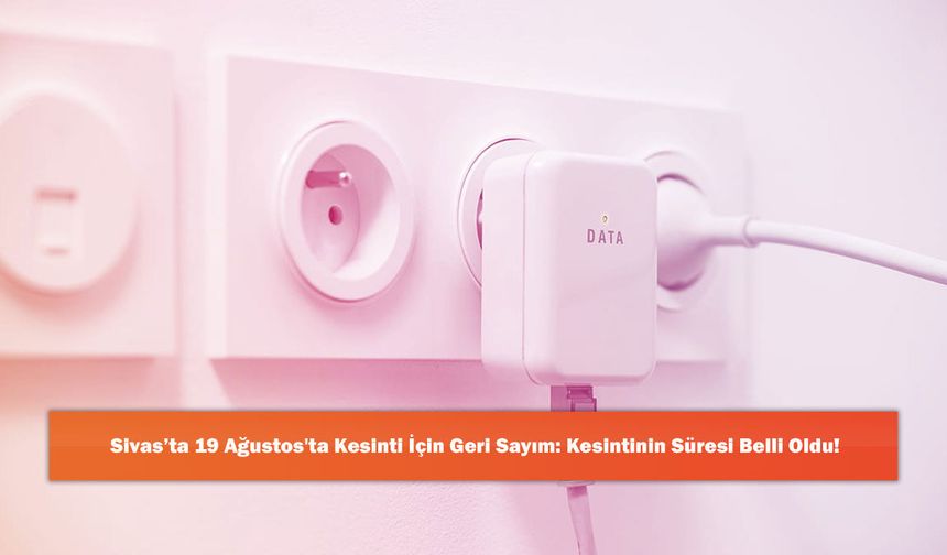 Sivas’ta 19 Ağustos'ta Kesinti İçin Geri Sayım: Kesintinin Süresi Belli Oldu!