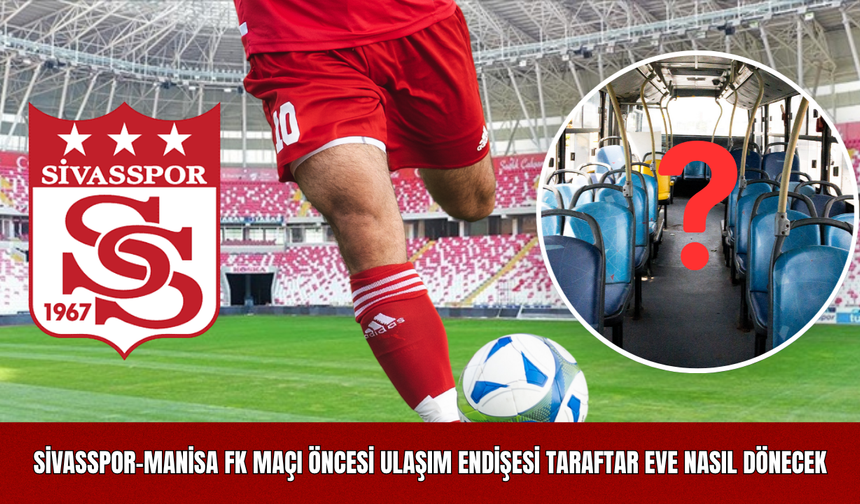 Sivasspor-Manisa FK maçı öncesi ulaşım endişesi Taraftar eve nasıl dönecek?