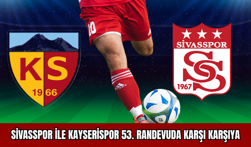 Sivasspor ile Kayserispor 53. randevuda karşı karşıya